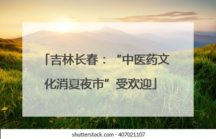 吉林长春：“中医药文化消夏夜市”受欢迎