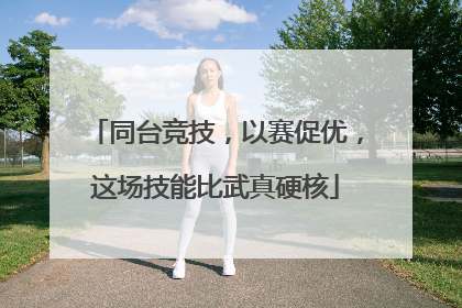 同台竞技，以赛促优，这场技能比武真硬核