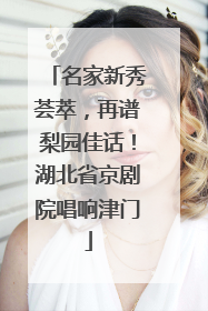 名家新秀荟萃，再谱梨园佳话！湖北省京剧院唱响津门