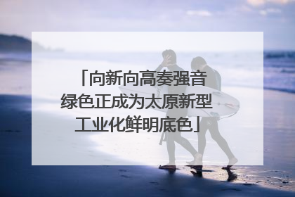 向新向高奏强音 绿色正成为太原新型工业化鲜明底色