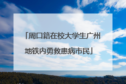 周口籍在校大学生广州地铁内勇救患病市民