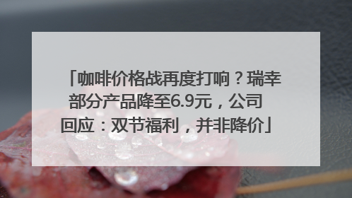 咖啡价格战再度打响？瑞幸部分产品降至6.9元，公司回应：双节福利，并非降价