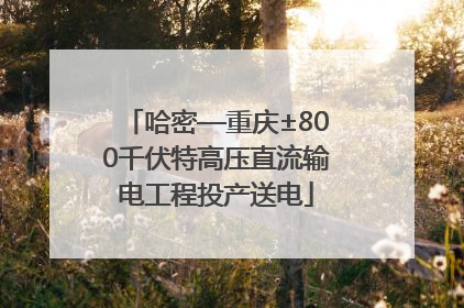 哈密—重庆±800千伏特高压直流输电工程投产送电