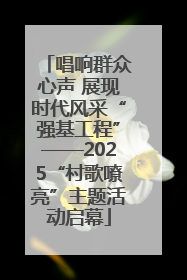 唱响群众心声 展现时代风采“强基工程”——2025“村歌嘹亮”主题活动启幕
