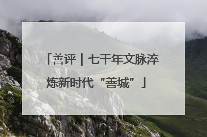 善评｜七千年文脉淬炼新时代“善城”