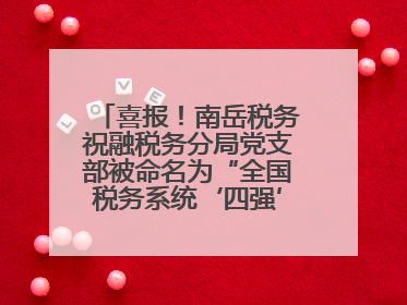 喜报！南岳税务祝融税务分局党支部被命名为“全国税务系统‘四强’党支部”