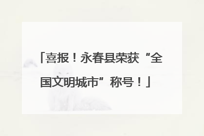 喜报！永春县荣获“全国文明城市”称号！
