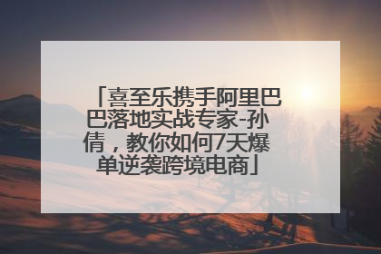 喜至乐携手阿里巴巴落地实战专家-孙倩，教你如何7天爆单逆袭跨境电商