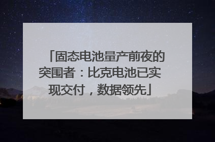 固态电池量产前夜的突围者：比克电池已实现交付，数据领先
