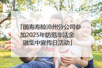 国寿寿险漳州分公司参加2025年防范非法金融集中宣传日活动