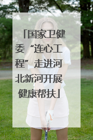 国家卫健委“连心工程”走进河北新河开展健康帮扶