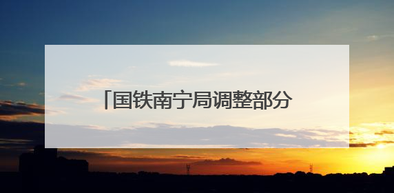 国铁南宁局调整部分旅客列车运行方案 多趟列车临时停运