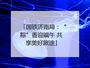 国铁济南局：“粽”香迎端午 共享美好旅途