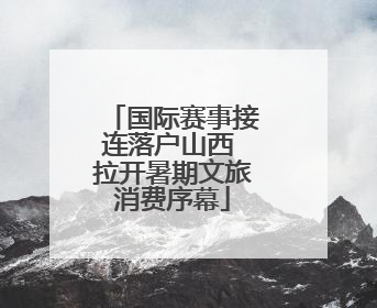 国际赛事接连落户山西 拉开暑期文旅消费序幕