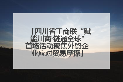 四川省工商联“赋能川商·链通全球”首场活动聚焦外贸企业应对贸易摩擦