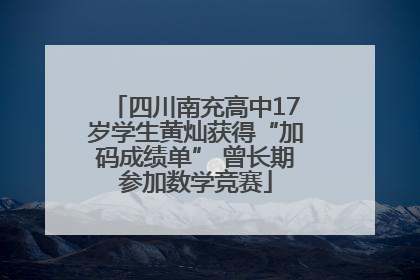 四川南充高中17岁学生黄灿获得“加码成绩单” 曾长期参加数学竞赛