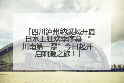 四川泸州纳溪揭开夏日水上狂欢季序幕 “川南第一漂”今日起开启刺激之旅！