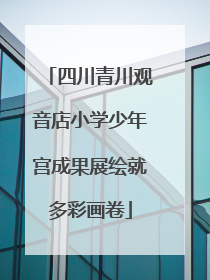 四川青川观音店小学少年宫成果展绘就多彩画卷
