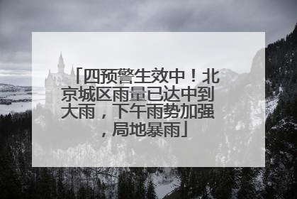 四预警生效中！北京城区雨量已达中到大雨，下午雨势加强，局地暴雨