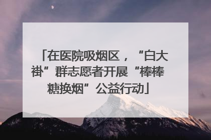 在医院吸烟区，“白大褂”群志愿者开展“棒棒糖换烟”公益行动