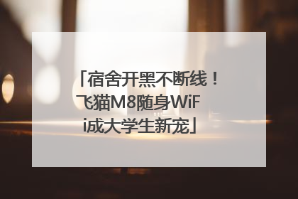 宿舍开黑不断线！飞猫M8随身WiFi成大学生新宠