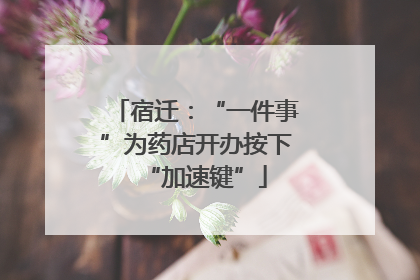 宿迁：“一件事”为药店开办按下“加速键”