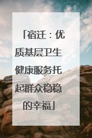 宿迁：优质基层卫生健康服务托起群众稳稳的幸福