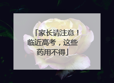 家长请注意！临近高考，这些药用不得