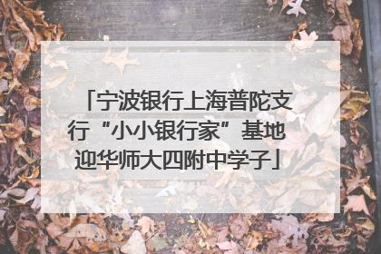 宁波银行上海普陀支行“小小银行家”基地迎华师大四附中学子
