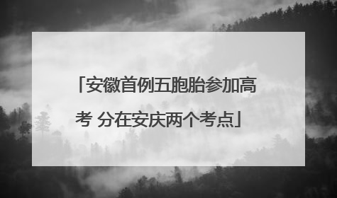 安徽首例五胞胎参加高考 分在安庆两个考点