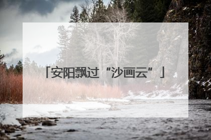 安阳飘过“沙画云”