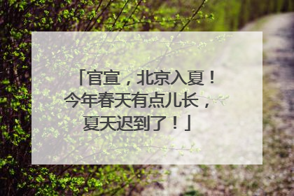 官宣，北京入夏！今年春天有点儿长，夏天迟到了！