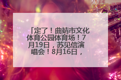 定了！曲靖市文化体育公园体育场！7月19日，苏见信演唱会！8月16日，萧敬腾演唱会！