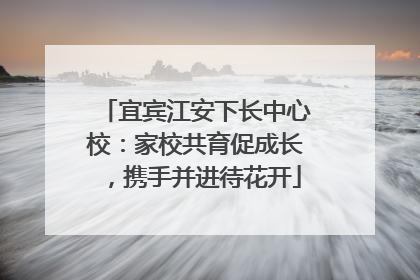 宜宾江安下长中心校：家校共育促成长，携手并进待花开