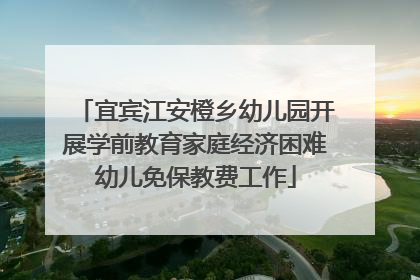宜宾江安橙乡幼儿园开展学前教育家庭经济困难幼儿免保教费工作