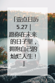 壹点日历5.27｜愿你在未来的日子里，拥抱自己的灿烂人生！