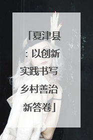 夏津县：以创新实践书写乡村善治新答卷