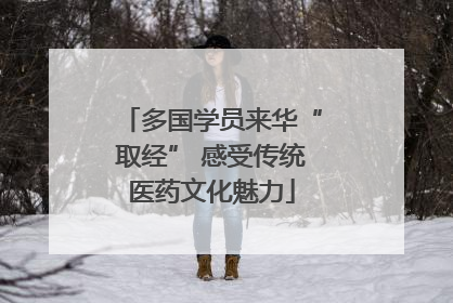 多国学员来华“取经” 感受传统医药文化魅力