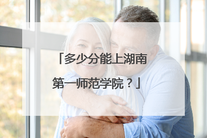 多少分能上湖南第一师范学院？