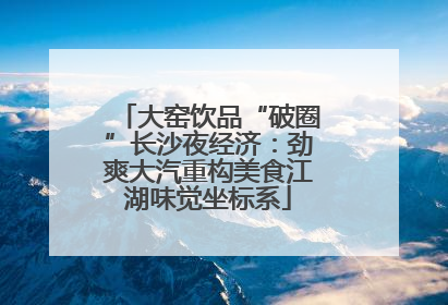 大窑饮品“破圈”长沙夜经济：劲爽大汽重构美食江湖味觉坐标系