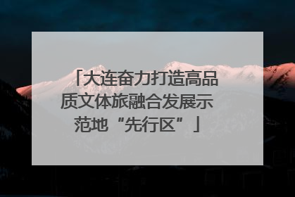 大连奋力打造高品质文体旅融合发展示范地“先行区”
