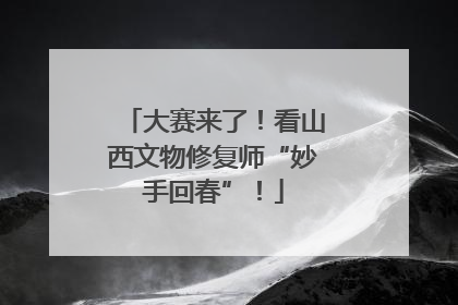 大赛来了！看山西文物修复师“妙手回春”！