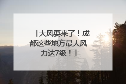 大风要来了！成都这些地方最大风力达7级！