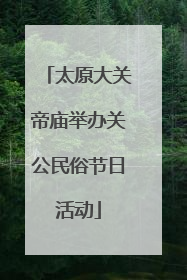 太原大关帝庙举办关公民俗节日活动