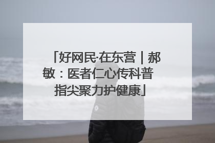 好网民·在东营｜郝敏：医者仁心传科普 指尖聚力护健康