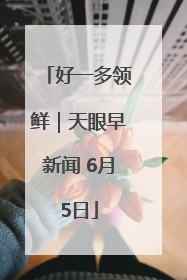 好一多领鲜｜天眼早新闻 6月5日
