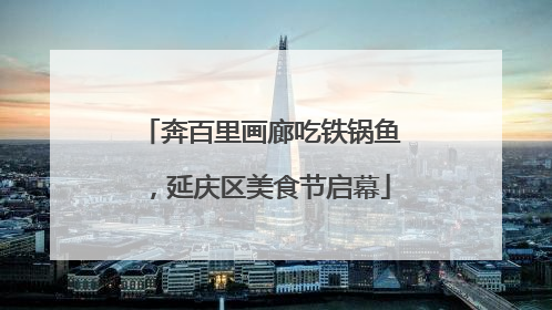 奔百里画廊吃铁锅鱼，延庆区美食节启幕