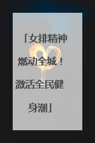 女排精神燃动全城！激活全民健身潮