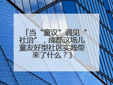 当“童议”遇见“社治”，成都这场儿童友好型社区实践带来了什么？
