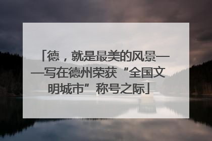 德，就是最美的风景——写在德州荣获“全国文明城市”称号之际